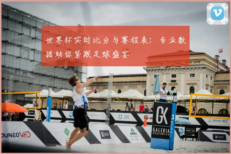 世界杯实时比分与赛程表：专业数据助你紧跟足球盛宴