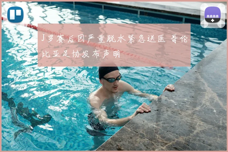 J罗赛后因严重脱水紧急送医 哥伦比亚足协发布声明