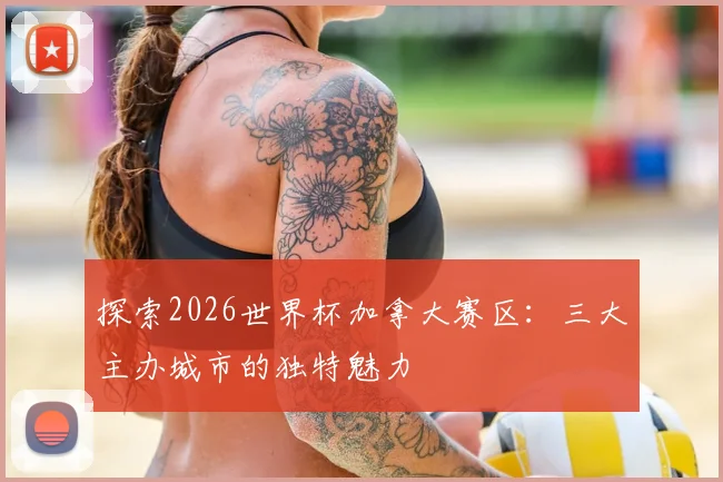 探索2026世界杯加拿大赛区：三大主办城市的独特魅力