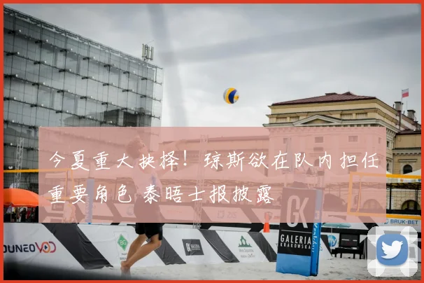 今夏重大抉择！琼斯欲在队内担任重要角色 泰晤士报披露