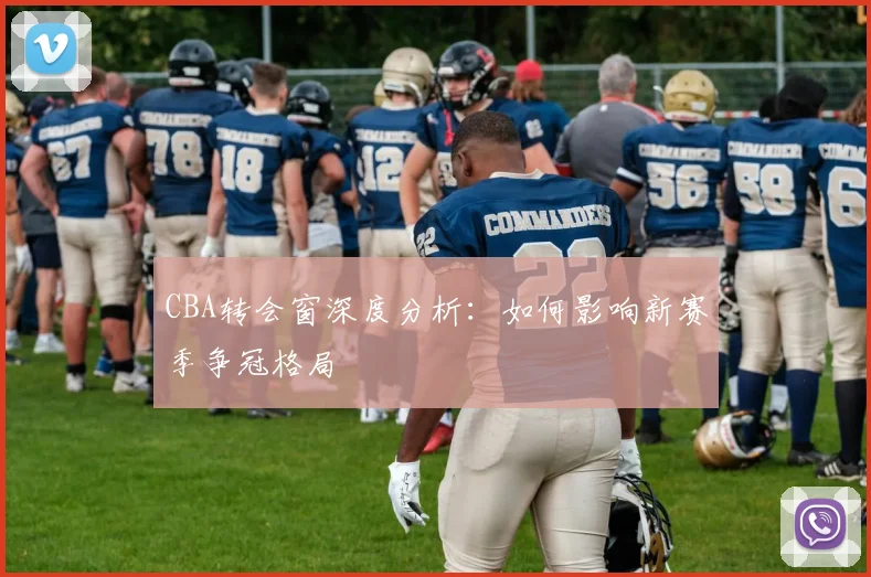 CBA转会窗深度分析：如何影响新赛季争冠格局